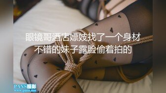 眼镜哥酒店嫖妓找了一个身材不错的妹子露脸偷着拍的