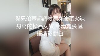 與兄弟壹起調教漂亮臉蛋火辣身材的極品女奴 高清露臉 國語精彩對白