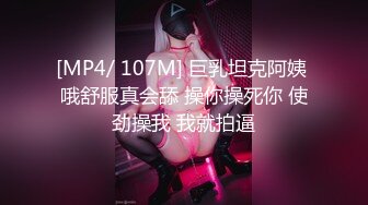 [MP4/ 107M] 巨乳坦克阿姨 哦舒服真会舔 操你操死你 使劲操我 我就拍逼