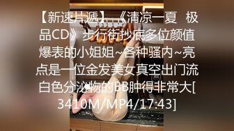 【新速片遞】 《清凉一夏✅极品CD》步行街抄底多位颜值爆表的小姐姐~各种骚内~亮点是一位金发美女真空出门流白色分泌物的BB肿得非常大[3410M/MP4/17:43]