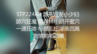 STP22468 漂亮短发小少妇 舔穴狂魔 黑森林中掰开蜜穴 一通狂吻 柳腰乱扭淫液四溅 激情啪啪劲爆