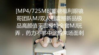 [MP4/725MB]重磅福利眼镜哥团队MJ双人组震撼新品极品高颜值平面模特全套MJ玩弄，药力不够中途醒来场面刺激