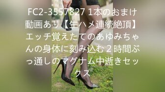 FC2-3557827 1本のおまけ動画あり【生ハメ連続絶頂】エッチ覚えたてのあゆみちゃんの身体に刻み込む２時間ぶっ通しのマグナム中逝きセックス