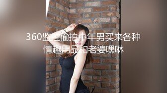 360监控偷拍中年男买来各种情趣用品和老婆嘿咻