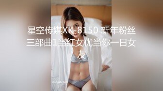 星空传媒XK-8150 新年粉丝三部曲1当红女优当你一日女友