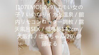 [107EMOI-029] エモい女の子／いいなりイカセ温泉／館内リモコンローター調教／露天風呂SEX／低身長142cm／大阪弁／はるちゃん(20) 伊藤はる