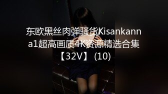 东欧黑丝肉弹骚货Kisankanna1超高画质4K资源精选合集【32V】 (10)