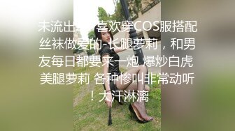 未流出2！喜欢穿COS服搭配丝袜做爱的-长腿萝莉，和男友每日都要来一炮 爆炒白虎 美腿萝莉 各种惨叫非常动听！大汗淋漓