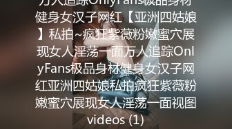 万人追踪OnlyFans极品身材健身女汉子网红【亚洲四姑娘】私拍~疯狂紫薇粉嫩蜜穴展现女人淫荡一面万人追踪OnlyFans极品身材健身女汉子网红亚洲四姑娘私拍疯狂紫薇粉嫩蜜穴展现女人淫荡一面视图videos (1)