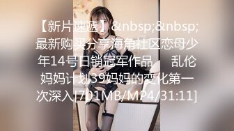 【新片速遞】&nbsp;&nbsp;最新购买分享海角社区恋母少年14号日销冠军作品❤️乱伦妈妈计划39妈妈的变化第一次深入[701MB/MP4/31:11]