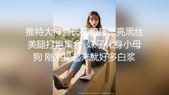 推特大神曹长卿和超漂亮黑丝美腿打炮集合  妹子化身小母狗 刚刚操起来就好多白浆