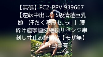 【無碼】FC2-PPV 939667 【逆転中出し】S級清楚巨乳娘　汗だく濃厚セ..っ♥」腰砕け痙攣連続絶頂リベンジ串刺し寸止め騎乗位【モザ無】おまけ動畫有