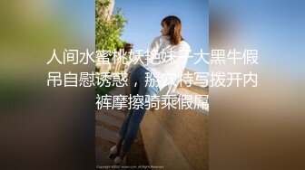 人间水蜜桃妖艳妹子大黑牛假吊自慰诱惑，掰穴特写拨开内裤摩擦骑乘假屌