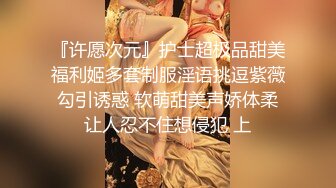 『许愿次元』护士超极品甜美福利姬多套制服淫语挑逗紫薇勾引诱惑 软萌甜美声娇体柔让人忍不住想侵犯 上