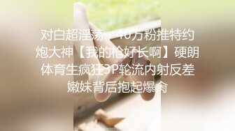 对白超淫荡，40万粉推特约炮大神【我的枪好长啊】硬朗体育生疯狂3P轮流内射反差嫩妹背后抱起爆肏