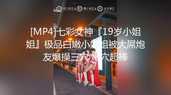 [MP4]七彩女神『19岁小姐姐』极品白嫩小姐姐被大屌炮友爆操三穴 嫩穴超棒