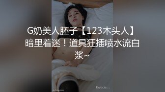 G奶美人胚子【123木头人】暗里着迷！道具狂插喷水流白浆~