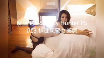 麻豆传媒&Pussy Hunter PS013 搭讪风骚女邻居