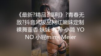 《最新?精品?福利》?青春无敌?抖音风极品网红嫩妹定制裸舞董香 妹妹 希希 小简 YONO 小屁mimi Meier