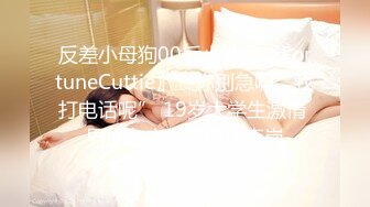 反差小母狗00后小仙女〖FortuneCuttie〗“你别急啊，我打电话呢” 19岁大学生激情 男朋友突然来电话查岗