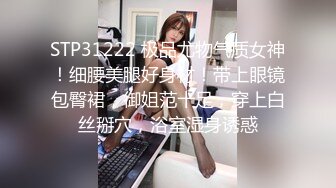 STP31222 极品尤物气质女神！细腰美腿好身材！带上眼镜包臀裙，御姐范十足，穿上白丝掰穴，浴室湿身诱惑