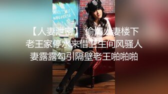 【人妻泄密】 偷情人妻楼下老王家停水来借卫生间风骚人妻露露勾引隔壁老王啪啪啪