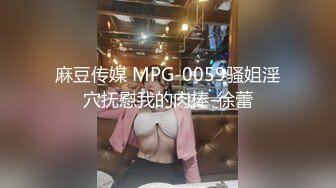 麻豆传媒 MPG-0059骚姐淫穴抚慰我的肉棒-徐蕾