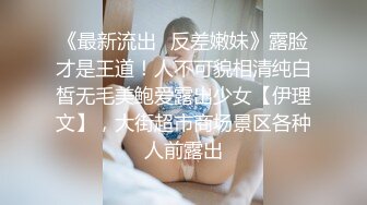 《最新流出✿反差嫩妹》露脸才是王道！人不可貌相清纯白皙无毛美鲍爱露出少女【伊理文】，大街超市商场景区各种人前露出