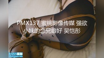 PMX137 蜜桃影像传媒 强欲小妹的恋兄癖好 吴恺彤