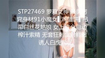 STP27469 萝莉女神 最美窈窕身材91小魔女▌鸡蛋饼▌吊带白丝花姑娘 女上位全自动榨汁索精 无套狂刺飙射鲜嫩诱人白虎穴