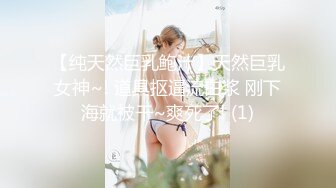 【纯天然巨乳鲍汁】天然巨乳女神~! 道具抠逼流白浆 刚下海就被干~爽死了! (1)