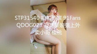 STP31540 扣扣传媒 91Fans QDOG023 寂寞新娘强上外卖小哥 樱桃