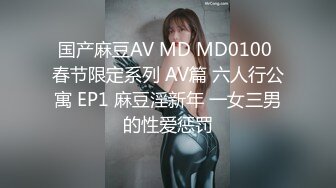 国产麻豆AV MD MD0100 春节限定系列 AV篇 六人行公寓 EP1 麻豆淫新年 一女三男的性爱惩罚