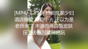 [MP4/ 1.89G] 约啪良家少妇酒店做爱 我勒个去 还以为是老师来了 丰满肉体白皙皮肤压上去狠狠蹂躏把玩