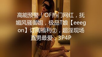 高能预警！OF热门网红，抚媚风骚御姐，极品T娘【eeegon】订阅福利②，超淫现场直男最爱，3P4P