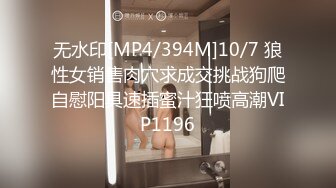 无水印[MP4/394M]10/7 狼性女销售肉穴求成交挑战狗爬自慰阳具速插蜜汁狂喷高潮VIP1196