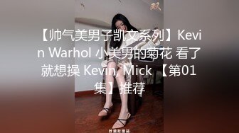 【帅气美男子凯文系列】Kevin Warhol 小美男的菊花 看了就想操 Kevin, Mick 【第01集】推荐