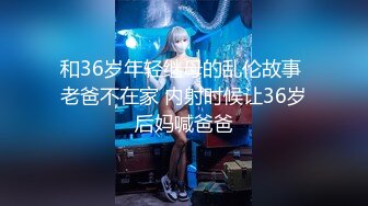 和36岁年轻继母的乱伦故事 老爸不在家 内射时候让36岁后妈喊爸爸