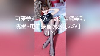 私房大神哄骗绝美00后抖音主播啪啪 手[脚]并用玩弄流出晶莹剔透的淫水