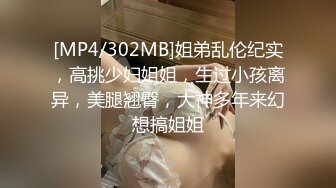 [MP4/302MB]姐弟乱伦纪实，高挑少妇姐姐，生过小孩离异，美腿翘臀，大神多年来幻想搞姐姐