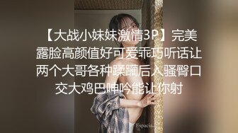 【大战小妹妹激情3P】完美露脸高颜值好可爱乖巧听话让两个大哥各种蹂躏后入骚臀口交大鸡巴呻吟能让你射