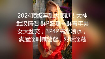 2024顶级淫乱大轰趴！大神武汉情侣 群P盛宴一群青年男女大乱交，3P4P高潮喷水，满屋淫叫喊爸爸，对话淫荡