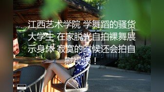 江西艺术学院 学舞蹈的骚货大学生 在家脱光自拍裸舞展示身体 寂寞的时候还会拍自慰视频！