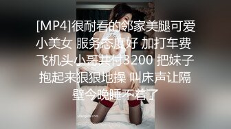 [MP4]很耐看的邻家美腿可爱小美女 服务态度好 加打车费 飞机头小哥共付3200 把妹子抱起来狠狠地操 叫床声让隔壁今晚睡不着了