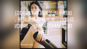 [2DF2]清纯苗条外围小姐姐，极品美乳身材完美，沙发花式啪啪， [MP4/164MB][BT种子]