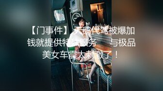 【门事件】 天鹅代驾被爆加钱就提供特殊服务❤️与极品美女车震太刺激了！