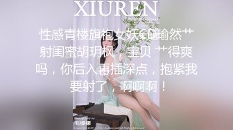 性感青楼旗袍女妖CD瑜然艹射闺蜜胡玥枫，宝贝 艹得爽吗，你后入再插深点，抱紧我  要射了，啊啊啊！