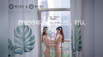 西安99年小母狗上位，有认识的吗？