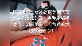 超级漂亮！女神简直美到了顶点~【coco】靠！害我皮都撸破了，阴唇肥美，毛茸茸的太想插进去 (2)