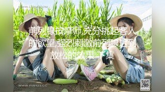 前列腺按摩师,充分挑起客人的欲望,强烈刺激前列腺达到放松的效果 下集